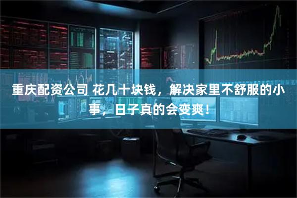 重庆配资公司 花几十块钱，解决家里不舒服的小事，日子真的会变爽！