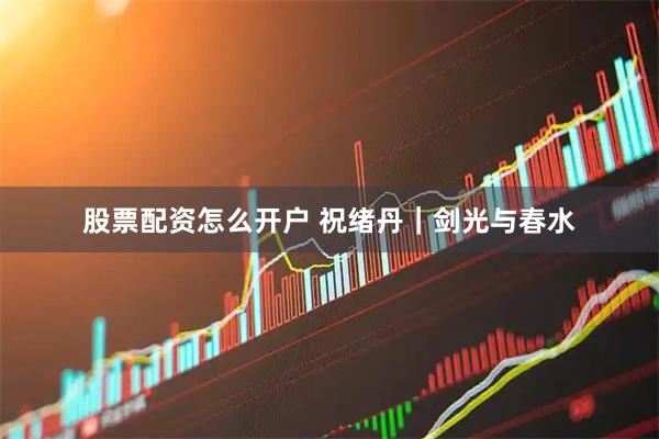 股票配资怎么开户 祝绪丹｜剑光与春水