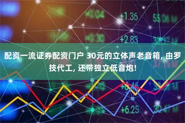 配资一流证券配资门户 30元的立体声老音箱, 由罗技代工, 还带独立低音炮!