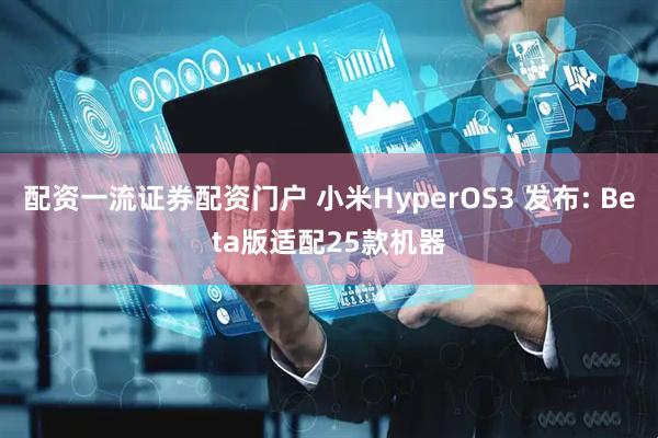 配资一流证券配资门户 小米HyperOS3 发布: Beta版适配25款机器