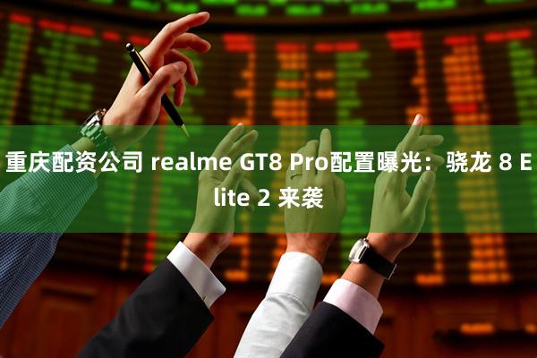 重庆配资公司 realme GT8 Pro配置曝光：骁龙 8 Elite 2 来袭