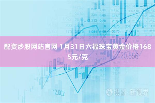配资炒股网站官网 1月31日六福珠宝黄金价格1685元/克