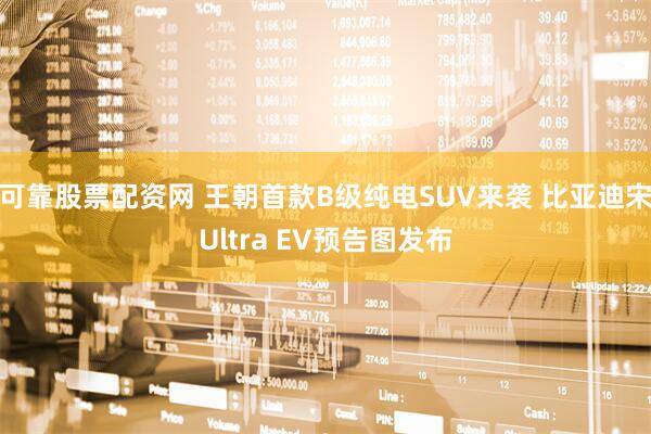 可靠股票配资网 王朝首款B级纯电SUV来袭 比亚迪宋Ultra EV预告图发布