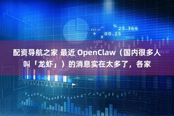配资导航之家 最近 OpenClaw（国内很多人叫「龙虾」）的消息实在太多了，各家