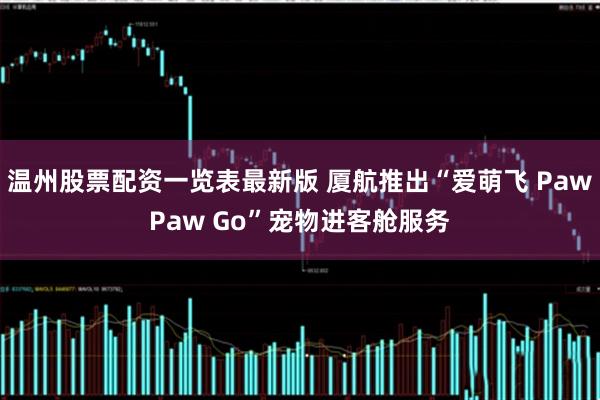 温州股票配资一览表最新版 厦航推出“爱萌飞 PawPaw Go”宠物进客舱服务