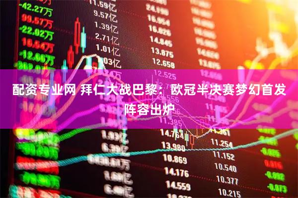 配资专业网 拜仁大战巴黎：欧冠半决赛梦幻首发阵容出炉