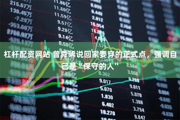 杠杆配资网站 曾舜晞说回家要穿的正式点，强调自己是“保守的人”