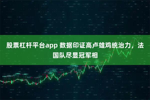 股票杠杆平台app 数据印证高卢雄鸡统治力，法国队尽显冠军相