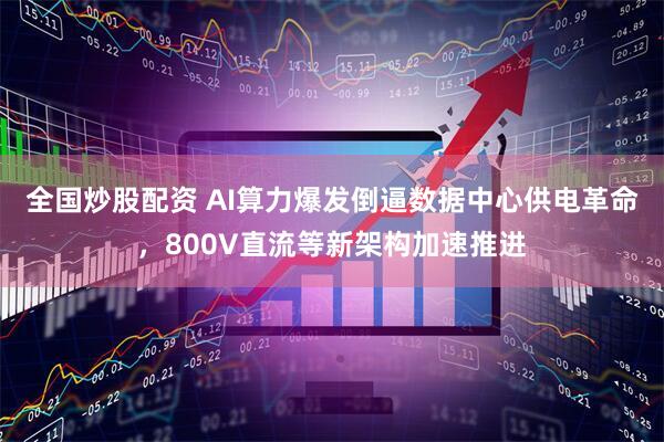 全国炒股配资 AI算力爆发倒逼数据中心供电革命,800V直流等新架构加速推进